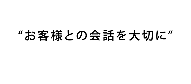 お客様との会話を大切に